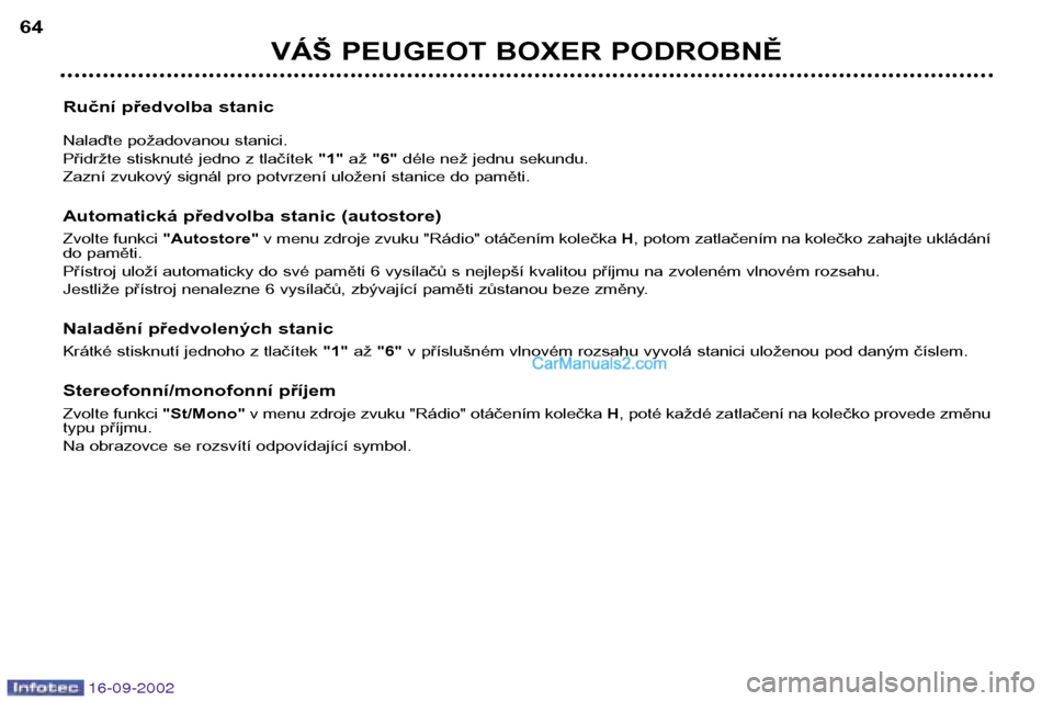 Peugeot Boxer 2002.5  Návod k obsluze (in Czech) 16-09-2002
VÁŠ PEUGEOT BOXER PODROBNĚ
64
Ruční předvolba stanic 
Nalaďte požadovanou stanici. 
Přidržte stisknuté jedno z tlačítek  "1"až "6" déle než jednu sekundu. 
Zazní zvukový s