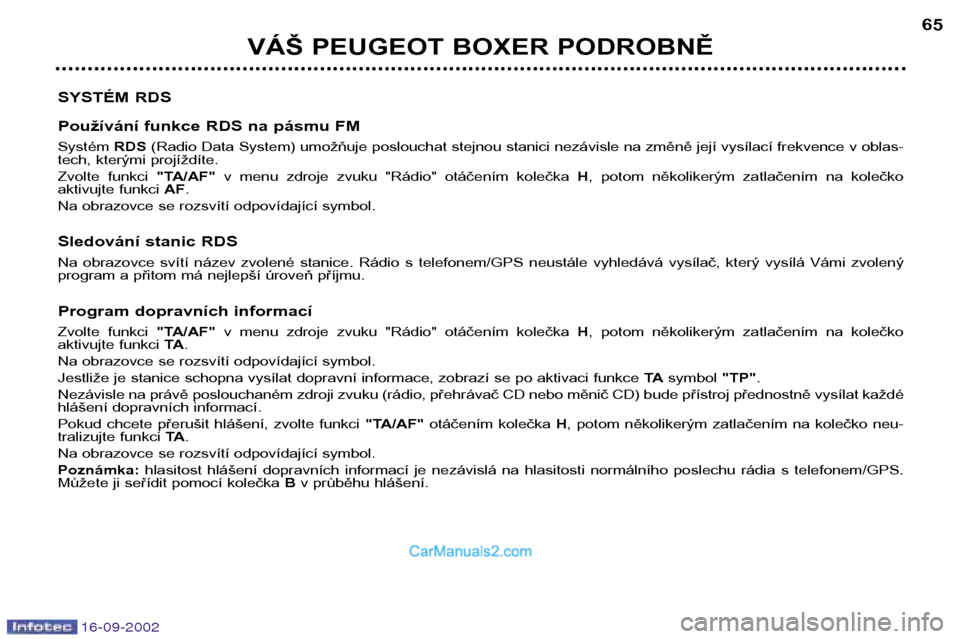 Peugeot Boxer 2002.5  Návod k obsluze (in Czech) 16-09-2002
VÁŠ PEUGEOT BOXER PODROBNĚ65
SYSTÉM RDS 
Používání funkce RDS na pásmu FM Systém  RDS(Radio Data System) umožňuje poslouchat stejnou stanici nezávisle na změně její vysílac