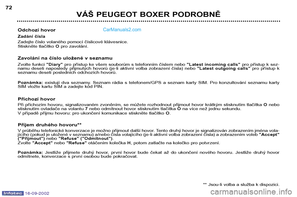 Peugeot Boxer 2002.5  Návod k obsluze (in Czech) 16-09-2002
VÁŠ PEUGEOT BOXER PODROBNĚ
72
Odchozí hovor 
Zadání čísla  
Zadejte číslo volaného pomocí číslicové klávesnice. 
Stiskněte tlačítko  Opro zavolání.
Zavolání na čísl