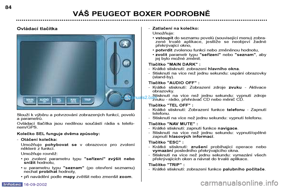 Peugeot Boxer 2002.5  Návod k obsluze (in Czech) 16-09-2002
VÁŠ PEUGEOT BOXER PODROBNĚ
84
Ovládací tlačítka 
Slouží k výběru a potvrzování zobrazených funkcí, povelů 
a parametrů.  
Ovládací  tlačítka  jsou  nedílnou  součást