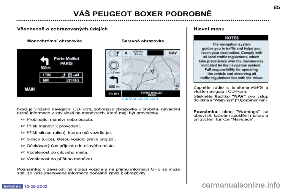 Peugeot Boxer 2002.5  Návod k obsluze (in Czech) 16-09-2002
Hlavní menu 
Zapněte  rádio  s  telefonem/GPS  a 
vložte navigační CD-Rom. 
Stiskněte  tlačítko "NAV"pro  vstup
do okna s "Warnings" ("Upozorněními"). Poznámka:  okno  "Warnings