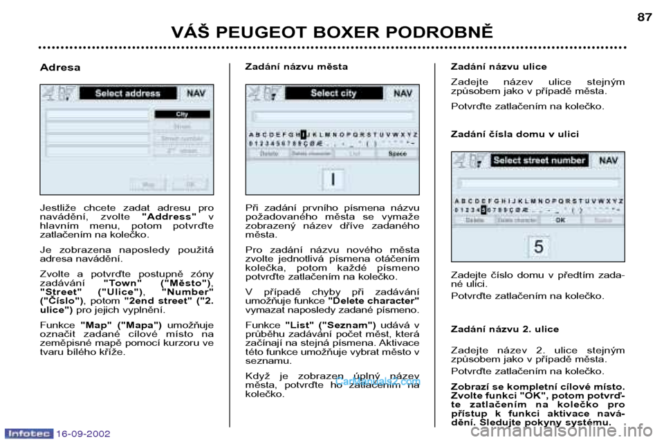 Peugeot Boxer 2002.5  Návod k obsluze (in Czech) 16-09-2002
VÁŠ PEUGEOT BOXER PODROBNĚ87
Jestliže  chcete  zadat  adresu  pro 
navádění,  zvolte 
"Address"v
hlavním  menu,  potom  potvrďte 
zatlačením na kolečko.  
Je  zobrazena  naposle