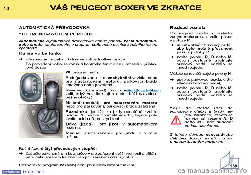 Peugeot Boxer 2002.5  Návod k obsluze (in Czech) 16-09-2002
Rozjezd vozidla 
Pro  rozjezd  vozidla  s  nastarto- 
vaným  motorem  a  s  volicí  pákou
v poloze P:
➜ musíte stlačit brzdový pedál,
aby  bylo  možné  přesunout
páku z polohy 