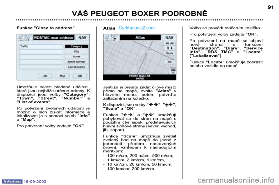 Peugeot Boxer 2002.5  Návod k obsluze (in Czech) 16-09-2002
VÁŠ PEUGEOT BOXER PODROBNĚ91
Umožňuje  nalézt  hledané  události, 
které  jsou  nejblíže  určené  adresy.  K
dispozici  jsou  volby 
"Category",
"Town" , "Street" , "Number" a
