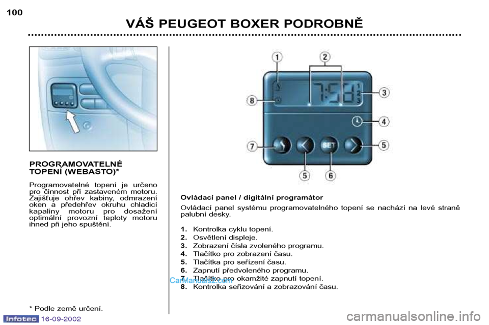 Peugeot Boxer 2002.5  Návod k obsluze (in Czech) 16-09-2002
VÁŠ PEUGEOT BOXER PODROBNĚ
100
PROGRAMOVATELNÉ 
TOPENÍ (WEBASTO)* 
Programovatelné  topení  je  určeno 
pro  činnost  při  zastaveném  motoru.
Zajišťuje  ohřev  kabiny,  odmra