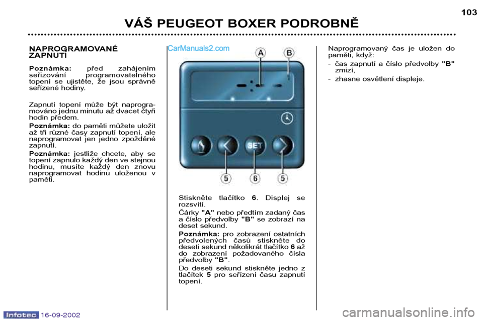 Peugeot Boxer 2002.5  Návod k obsluze (in Czech) 16-09-2002
VÁŠ PEUGEOT BOXER PODROBNĚ103
NAPROGRAMOVANÉ ZAPNUTÍ Poznámka:
před  zahájením
seřizování  programovatelného 
topení  se  ujistěte,  že  jsou  správně
seřízené hodiny. 