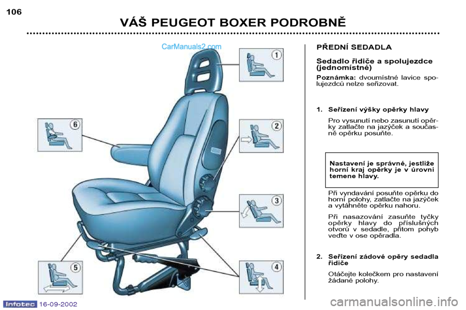 Peugeot Boxer 2002.5  Návod k obsluze (in Czech) 16-09-2002
PŘEDNÍ SEDADLA 
Sedadlo řidiče a spolujezdce (jednomístné) Poznámka:dvoumístné  lavice  spo-
lujezdců nelze seřizovat. 
1. Seřízení výšky opěrky hlavy
Pro vysunutí nebo za