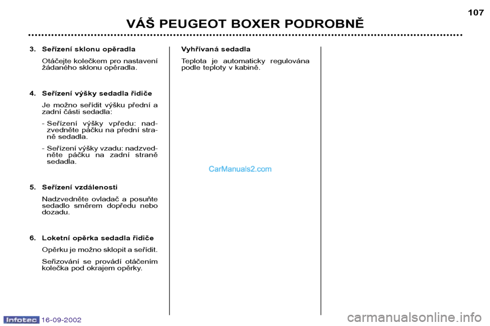 Peugeot Boxer 2002.5  Návod k obsluze (in Czech) 16-09-2002
3. Seřízení sklonu opěradlaOtáčejte kolečkem pro nastavení 
žádaného sklonu opěradla.
4. Seřízení výšky sedadla řidiče Je  možno  seřídit  výšku  přední  a
zadní 