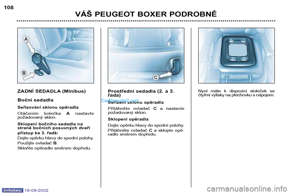 Peugeot Boxer 2002.5  Návod k obsluze (in Czech) 16-09-2002
ZADNÍ SEDADLA (Minibus) 
Boční sedadla 
Seřizování sklonu opěradla 
Otáčením  kolečka Anastavte
požadovaný sklon. 
Sklopení bočního sedadla na 
straně bočních posuvných 