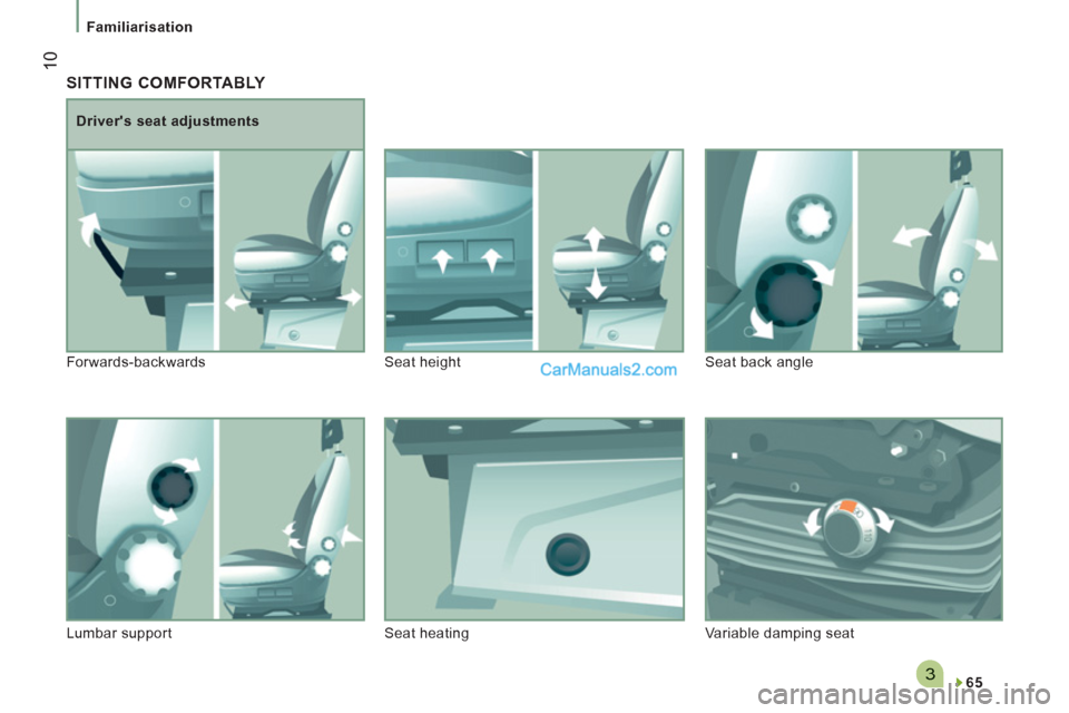 Peugeot Boxer Benne 2012 User Guide 3
10
Familiarisation
 SITTING COMFORTABLY 
   
65  
 
     
Drivers seat adjustments 
  Forwards-backwards  Seat height   Seat back angle 
  Lumbar support   Seat heating   Variable damping seat   