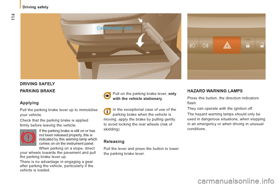 Peugeot Boxer Benne 2012  Owners Manual 11 4
  DRIVING SAFELY 
  PARKING BRAKE  HAZARD WARNING LAMP
S 
 
Press this button, the direction indicators 
flash. 
  They can operate with the ignition off. 
  The hazard warning lamps should only 