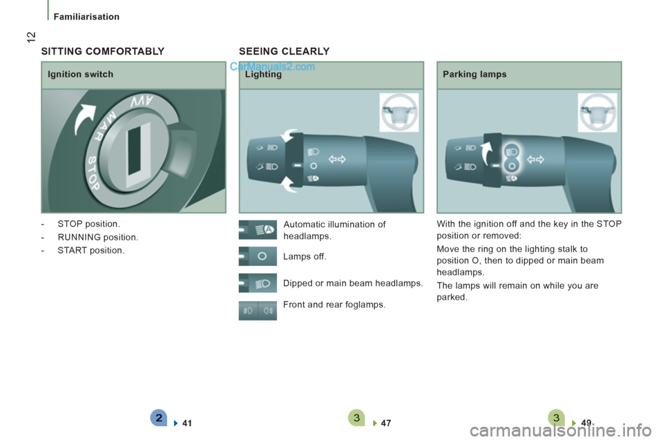 Peugeot Boxer Benne 2012 User Guide 33
12
Familiarisation
 SEEING CLEARLY 
   
Lighting   
Parking lamps 
  Front and rear foglamps. 
   
47  
    
49  
 
    Automatic illumination of 
headlamps. 
  Lamps off. 
  Dipped or main beam he