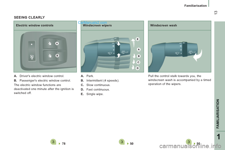 Peugeot Boxer Benne 2012 User Guide 3331
FAMILIARISATION
13
Familiarisation
   
50  
 
 
     
Windscreen wash 
  Pull the control stalk towards you, the 
windscreen wash is accompanied by a timed 
operation of the wipers. 
   SEEING CL