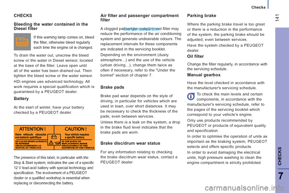 Peugeot Boxer Benne 2012 Owners Manual
Checks
14
1
7
CHECK
S
CHECKS
Air filter and passenger compartmentfilter
A clogged passenger compartment fi lter may
reduce the performance of the air conditioning
system and generate un Peugeot Boxer Benne 2012 Owners Manual
Checks
14
1
7
CHECK
S
CHECKS
Air filter and passenger compartmentfilter
A clogged passenger compartment fi lter may
reduce the performance of the air conditioning
system and generate un