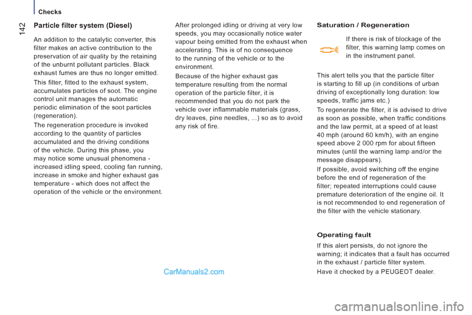 Peugeot Boxer Benne 2012  Owners Manual    
 
Checks  
 
142
Particle filter system (Diesel) 
 
An addition to the catalytic converter, this 
filter makes an active contribution to the 
preservation of air quality by the retaining 
of the u
