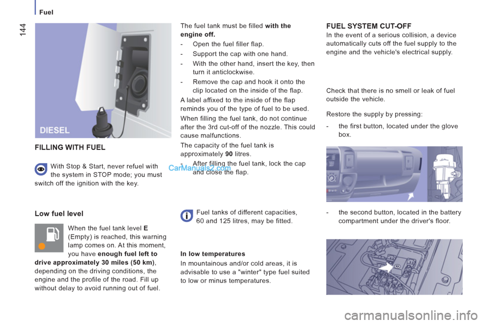 Peugeot Boxer Benne 2012  Owners Manual    
 
Fuel 
144
 
 
Low fuel level
 
When the fuel tank level  E  
(Empty) is reached, this warning 
lamp comes on. At this moment, 
you have  enough fuel left to 
drive approximately 30 miles (50 km)