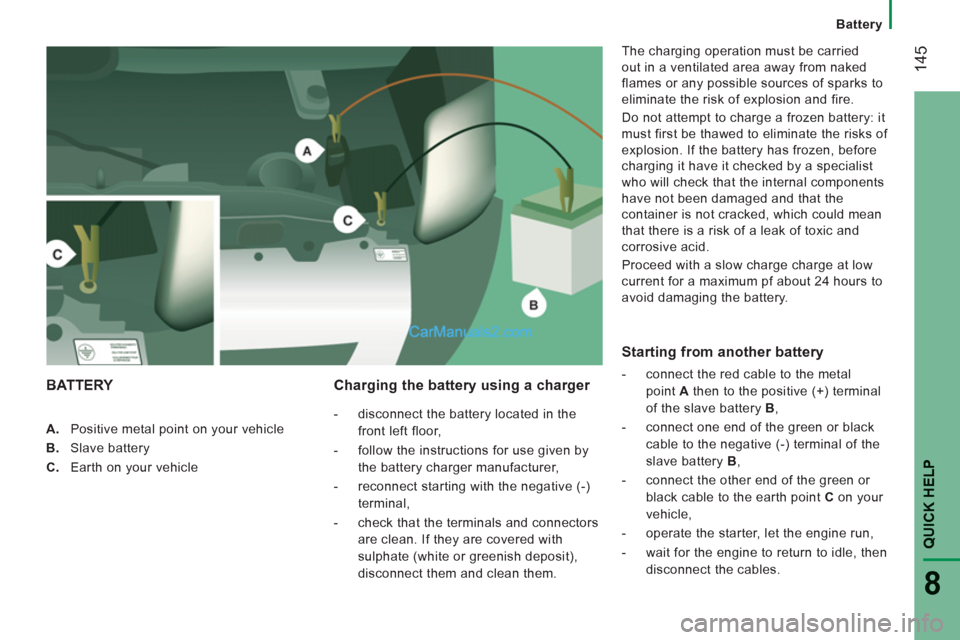 Peugeot Boxer Benne 2012  Owners Manual 14
5
QUICK HELP 
8
   
 
Battery
 
 
 
 
A. 
  Positive metal point on your vehicle 
   
B. 
 Slave battery 
   
C. 
  Earth on your vehicle  
 
 
 
Charging the battery using a charger 
 
 
 
-   dis