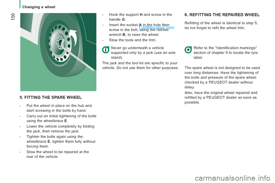 Peugeot Boxer Benne 2012  Owners Manual    
 
Changing a wheel  
 
150 
 
6.  REFITTING THE REPAIRED WHEEL
 
Refitting of the wheel is identical to step 5, 
do not forget to refit the wheel trim. 
   
Refer to the "Identification markings" 