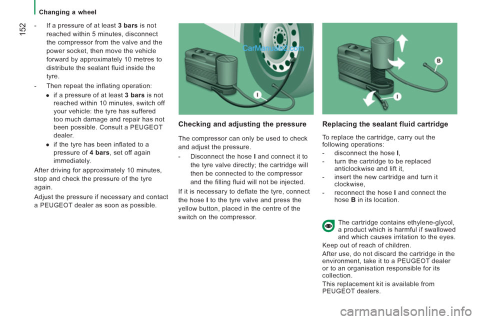Peugeot Boxer Benne 2012  Owners Manual    
 
Changing a wheel  
 
152 
 
 
-   If a pressure of at least  3 bars 
 is not 
reached within 5 minutes, disconnect 
the compressor from the valve and the 
power socket, then move the vehicle 
fo
