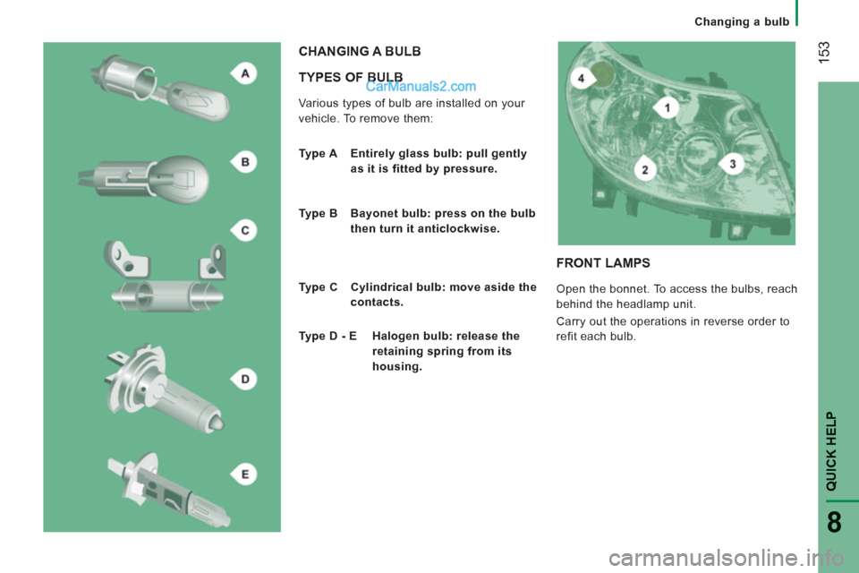 Peugeot Boxer Benne 2012  Owners Manual Changing a bulb
153
QUICK HELP 
8
   
TYPES OF BULB
 
Various types of bulb are installed on your 
vehicle. To remove them: 
  CHANGING A BULB
 
 
Type A   Entirely glass bulb: pull gently 
as it is f
