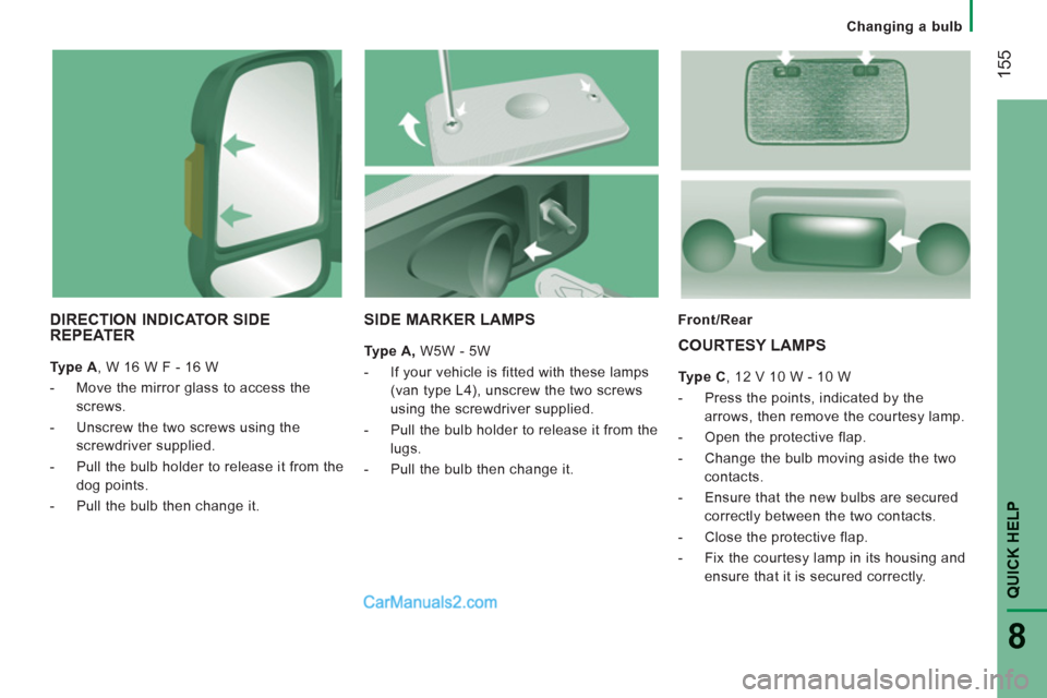 Peugeot Boxer Benne 2012  Owners Manual Changing a bulb
155
QUICK HELP 
8
DIRECTION INDICATOR SIDE REPEATER 
   
Type A 
, W 16 W F - 16 W 
   
 
-   Move the mirror glass to access the 
screws. 
   
-   Unscrew the two screws using the 
sc