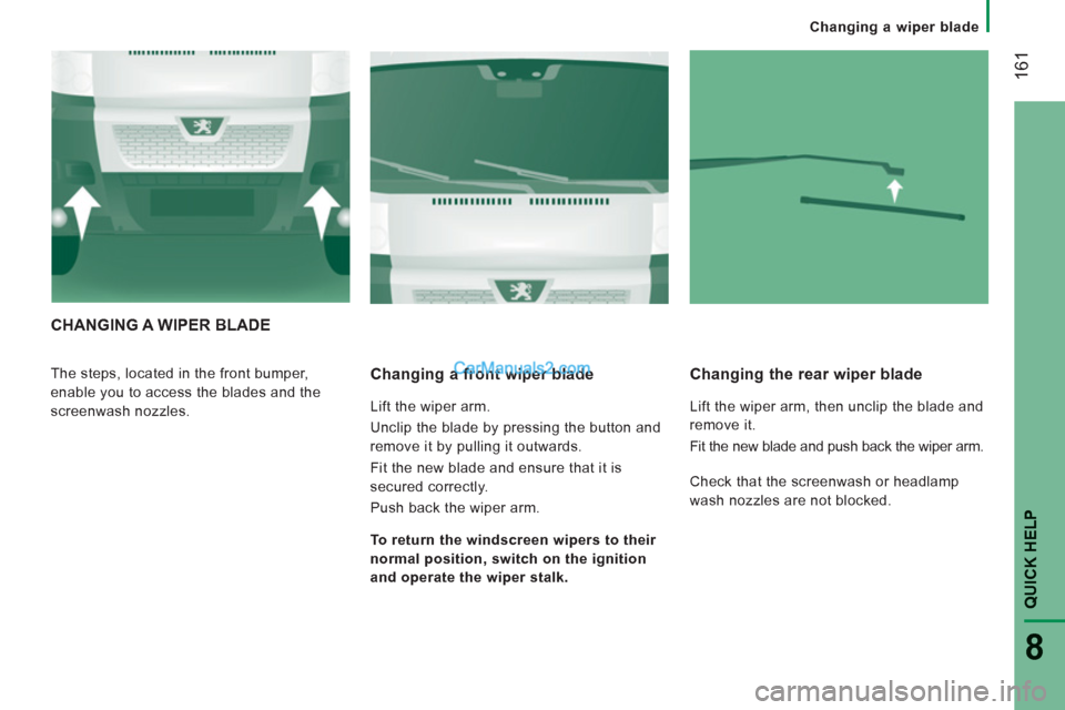 Peugeot Boxer Benne 2012  Owners Manual    
 
Changing a wiper blade
161
QUICK HELP 
8
CHANGING A WIPER BLADE 
 
The steps, located in the front bumper, 
enable you to access the blades and the 
screenwash nozzles.    
Changing a front wipe