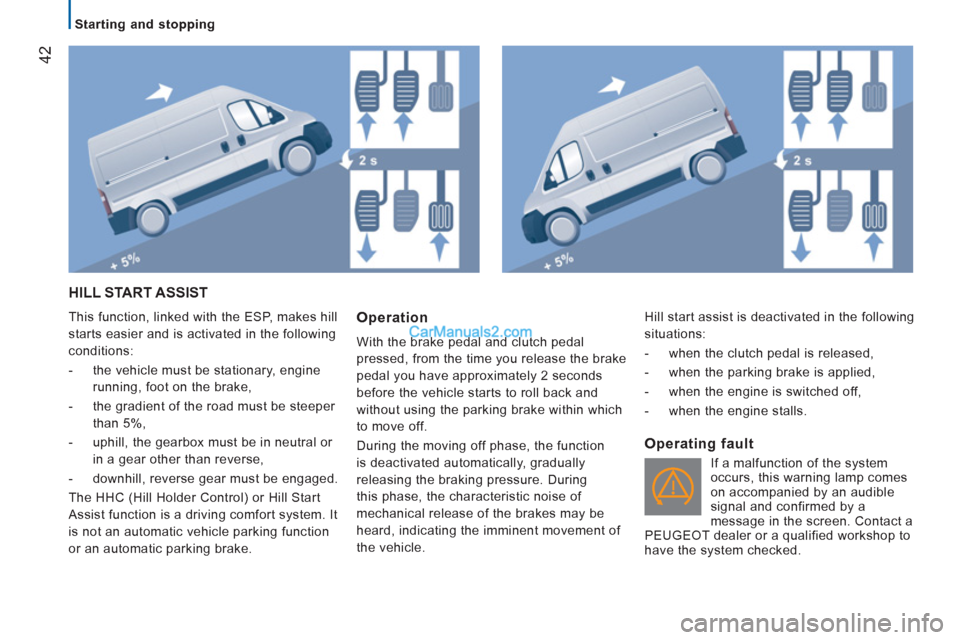 Peugeot Boxer Benne 2012 Service Manual 42
Starting and stopping
HILL START ASSIST
This function, linked with the ESP, makes hill
starts easier and is activated in the following
conditions:
- the vehicle must be sta Peugeot Boxer Benne 2012 Service Manual 42
Starting and stopping
HILL START ASSIST
This function, linked with the ESP, makes hill
starts easier and is activated in the following
conditions:
- the vehicle must be sta
