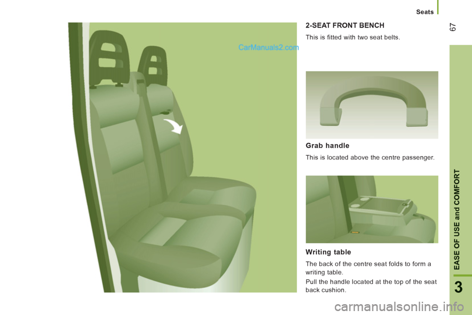 Peugeot Boxer Benne 2012 Repair Manual 67
3
EASE OF USE
and
 COMFOR
T
Seats
2-SEAT FRONT BENCH 
  This is fitted with two seat belts. 
Grab handle 
 
This is located above the centre passenger.  
Writing table 
 
The back of the centre sea