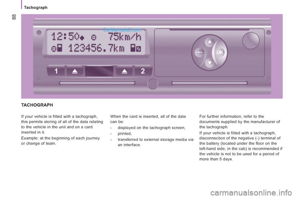 Peugeot Boxer Benne 2012 Manual Online 88
   
 
Tachograph 
 
TACHOGRAPH 
 
If your vehicle is fitted with a tachograph, 
this permits storing of all of the data relating 
to the vehicle in the unit and on a card 
inserted in it. 
  Exampl