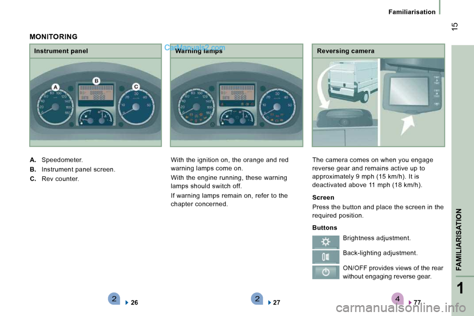 Peugeot Boxer Dag 2010  Owners Manual 4221
FAMILIARISATION
 15
   Familiarisation   
  Reversing camera 
 The camera comes on when you engage  
reverse gear and remains active up to 
approximately 9 mph (15 km/h). It is 
deactivated above