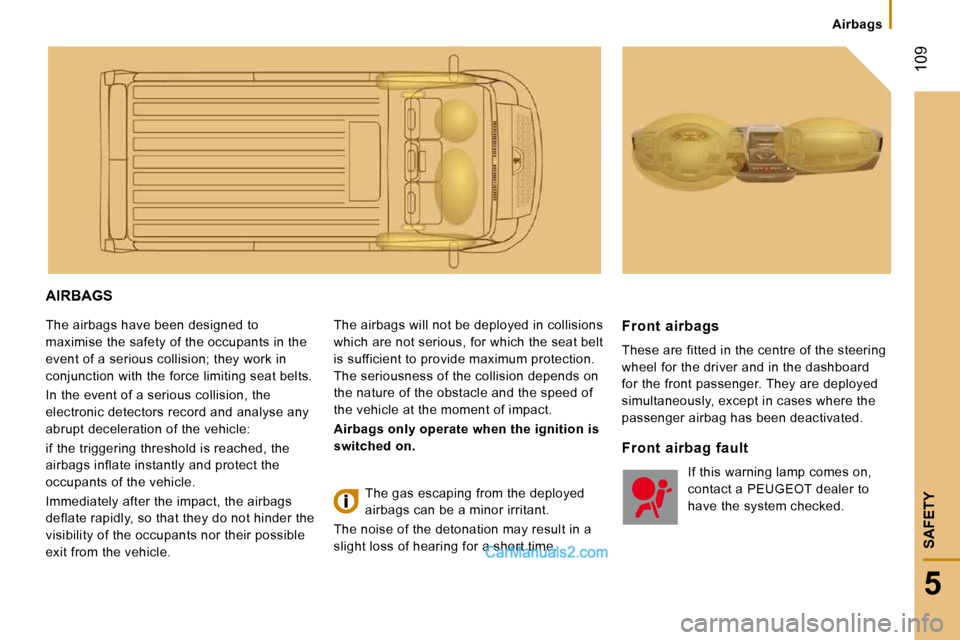 Peugeot Boxer Dag 2010  Owners Manual    Airbags   
 109
5
SAFETY
 AIRBAGS 
 The airbags have been designed to  
maximise the safety of the occupants in the 
event of a serious collision; they work in 
conjunction with the force limiting 