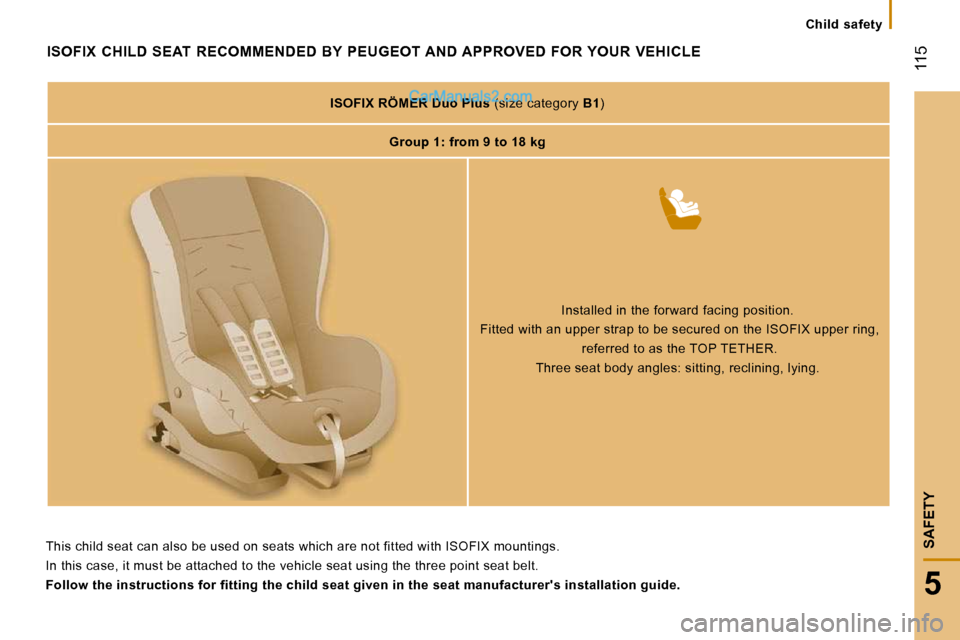Peugeot Boxer Dag 2010  Owners Manual    Child  safety   
 115
5
SAFETY
ISOFIX  CHILD  SEAT  RECOMMENDED  BY  PEUGEOT AND APPROVED  FOR YOUR  VEHICLE 
   
ISOFIX RÖMER Duo Plus   (size category  B1 )  
   
Group 1: from 9 to 18 kg    
  