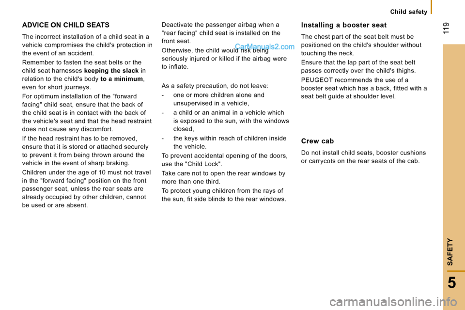 Peugeot Boxer Dag 2010  Owners Manual    Child  safety   
 119
5
SAFETY
 ADVICE ON CHILD SEATS 
 The incorrect installation of a child seat in a  
vehicle compromises the childs protection in 
the event of an accident.  
 Remember to fas