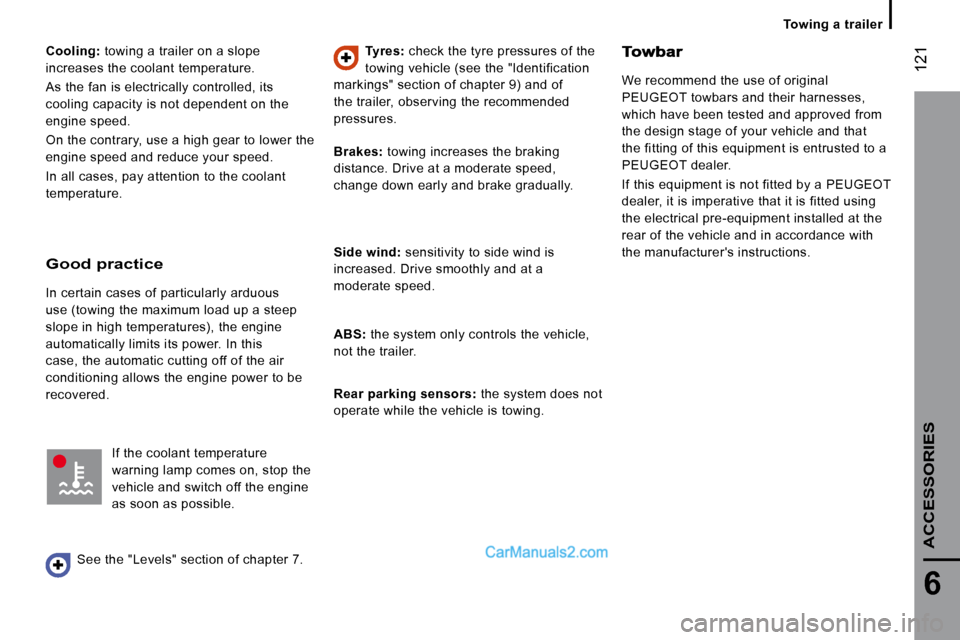Peugeot Boxer Dag 2010  Owners Manual  121
6
ACCESSORIES
   Towing a trailer   
  
Cooling:   towing a trailer on a slope 
increases the coolant temperature.  
 As the fan is electrically controlled, its  
cooling capacity is not dependen