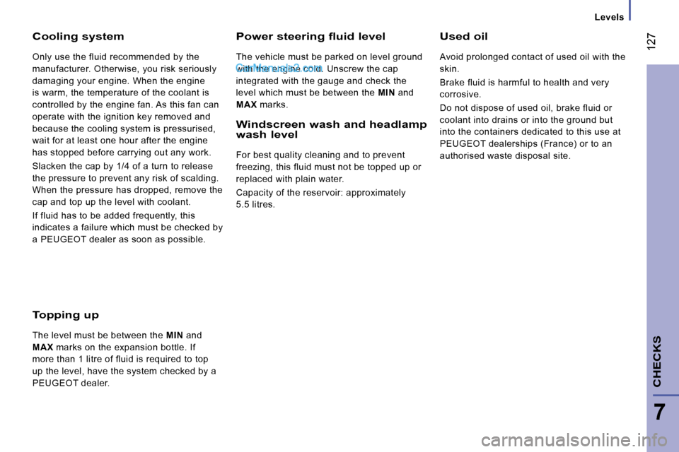 Peugeot Boxer Dag 2010  Owners Manual  127
7
CHECKS
   Levels   
  Cooling system 
 Only use the fluid recommended by the  
manufacturer. Otherwise, you risk seriously 
damaging your engine. When the engine 
is warm, the temperature of th