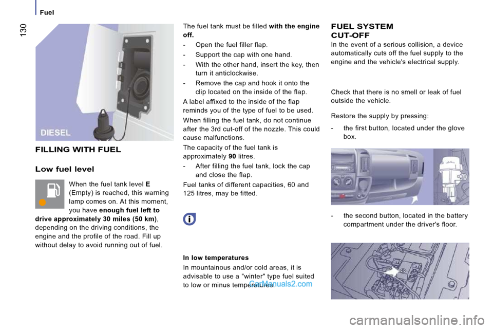 Peugeot Boxer Dag 2010  Owners Manual  130
   Fuel   
  Low fuel level 
 When the fuel tank level  E  
(Empty) is reached, this warning  
lamp comes on. At this moment, 
you have   enough fuel left to 
drive approximately 30 miles (50 km)