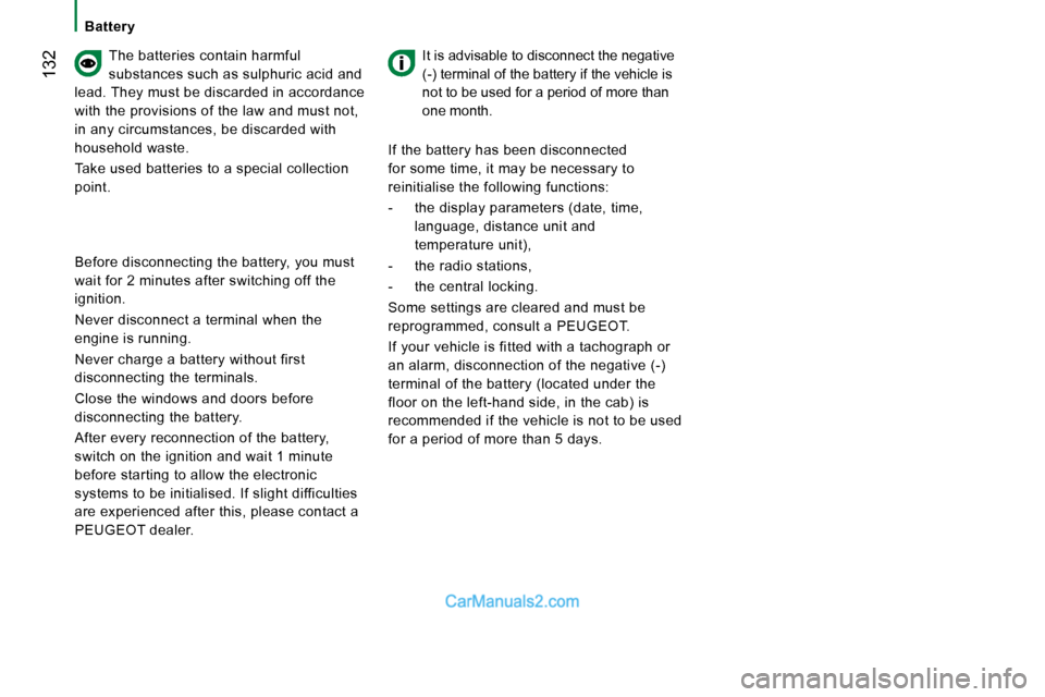 Peugeot Boxer Dag 2010  Owners Manual  132
  The batteries contain harmful  
substances such as sulphuric acid and 
lead. They must be discarded in accordance 
with the provisions of the law and must not, 
in any circumstances, be discard