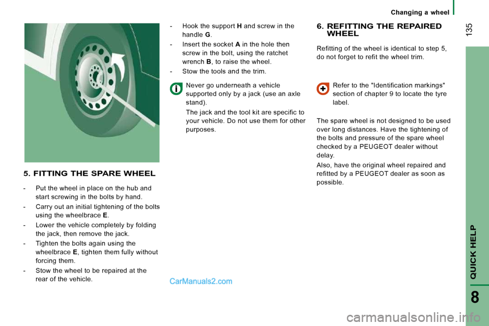 Peugeot Boxer Dag 2010  Owners Manual  135
QUICK HELP
8
   Changing  a  wheel   
  6.  REFITTING THE REPAIRED WHEEL 
 Refitting of the wheel is identical to step 5,  
do not forget to refit the wheel trim.  Refer to the "Identification ma