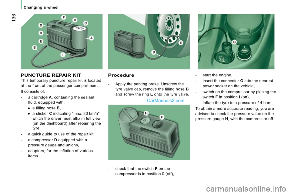 Peugeot Boxer Dag 2010  Owners Manual  136
   Changing  a  wheel   
 PUNCTURE REPAIR KIT 
 This temporary puncture repair kit is located  
at the front of the passenger compartment.  
 It consists of: 
   -   a cartridge  A , containing t