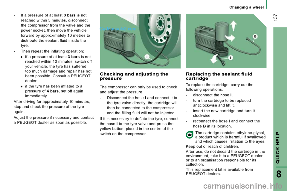 Peugeot Boxer Dag 2010  Owners Manual  137
QUICK HELP
8
   Changing  a  wheel   
   -   If a pressure of at least  3 bars  is not 
reached within 5 minutes, disconnect  
the compressor from the valve and the 
power socket, then move the v