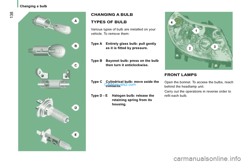 Peugeot Boxer Dag 2010  Owners Manual  138
   Changing  a  bulb   
  TYPES OF BULB 
 Various types of bulb are installed on your  
vehicle. To remove them: 
 CHANGING A BULB 
  
Type A   Entirely glass bulb: pull gently 
as it is fitted b