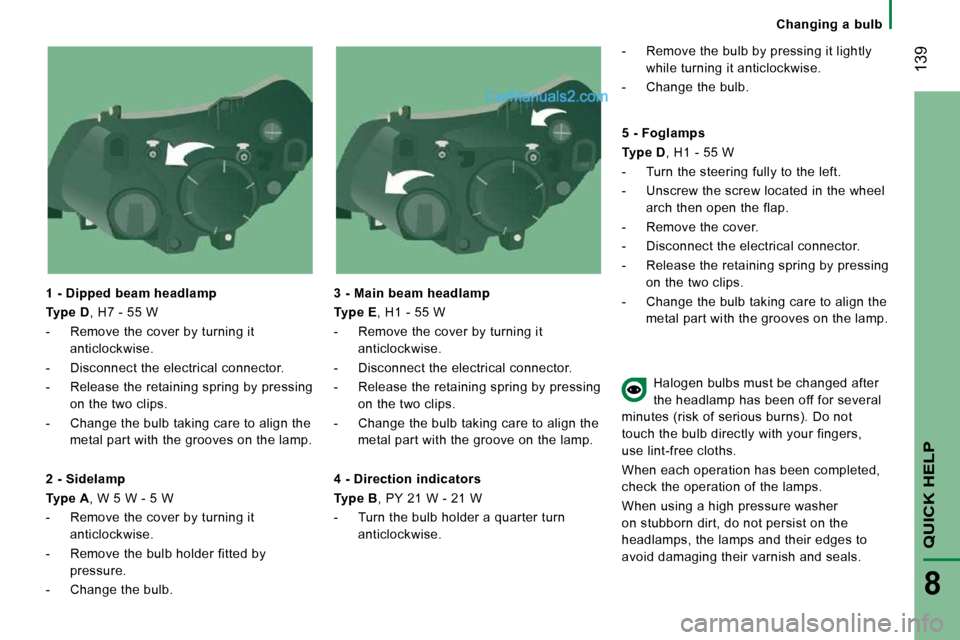 Peugeot Boxer Dag 2010  Owners Manual  139
QUICK HELP
8
   Changing  a  bulb   
  1 - Dipped beam headlamp  
  
Type D  , H7 - 55 W 
   -   Remove the cover by turning it  anticlockwise. 
  -   Disconnect the electrical connector. 
  -   