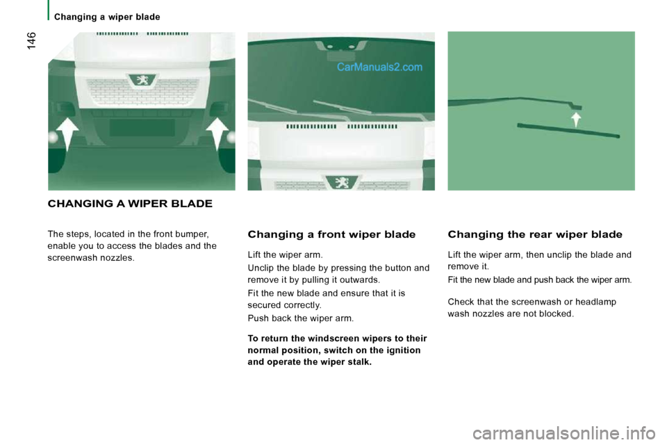 Peugeot Boxer Dag 2010 Owners Manual 146
Changing a wiper blade
CHANGING A WIPER BLADE
The steps, located in the front bumper,
enable you to access the blades and the
screenwash nozzles. Changing a front wiper blade
L Peugeot Boxer Dag 2010 Owners Manual 146
Changing a wiper blade
CHANGING A WIPER BLADE
The steps, located in the front bumper,
enable you to access the blades and the
screenwash nozzles. Changing a front wiper blade
L