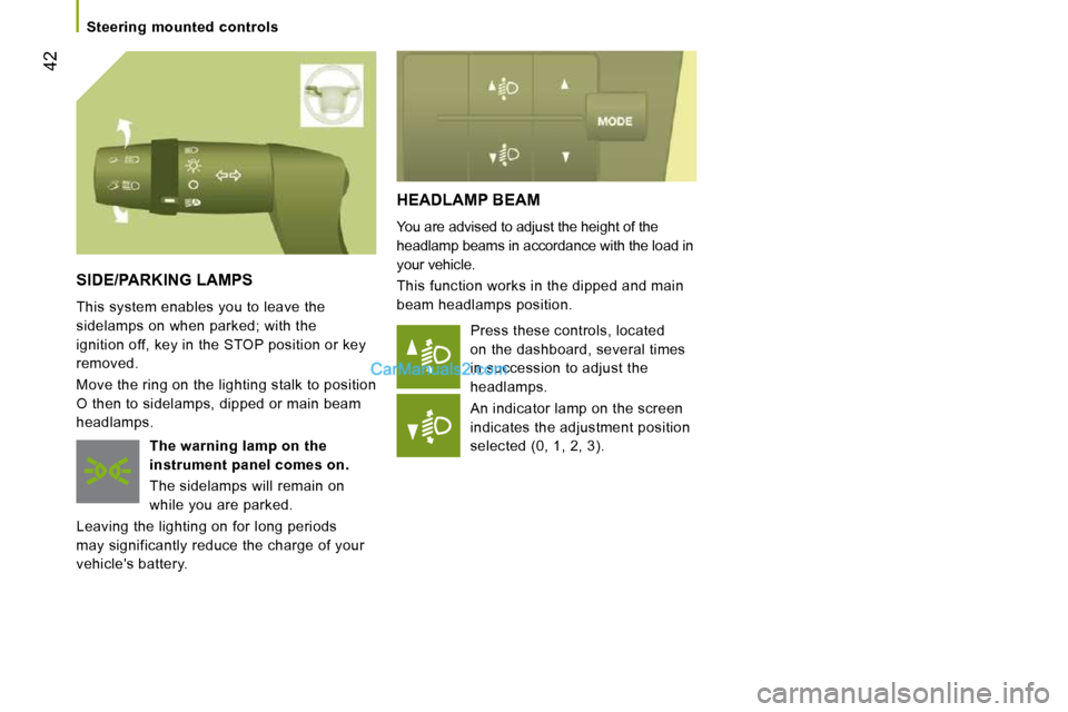 Peugeot Boxer Dag 2010  Owners Manual 42
   Steering  mounted  controls   
 HEADLAMP BEAM 
 You are advised to adjust the height of the  
headlamp beams in accordance with the load in 
your vehicle.  
 This function works in the dipped an
