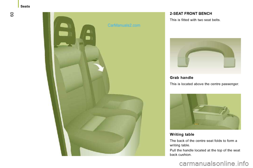 Peugeot Boxer Dag 2010 Workshop Manual 60
Seats
2-SEAT FRONT BENCH
This is fitted with two seat belts.
Grab handle
This is located above the centre passenger.
Writing table
The back of the centre seat folds to form a Peugeot Boxer Dag 2010 Workshop Manual 60
Seats
2-SEAT FRONT BENCH
This is fitted with two seat belts.
Grab handle
This is located above the centre passenger.
Writing table
The back of the centre seat folds to form a