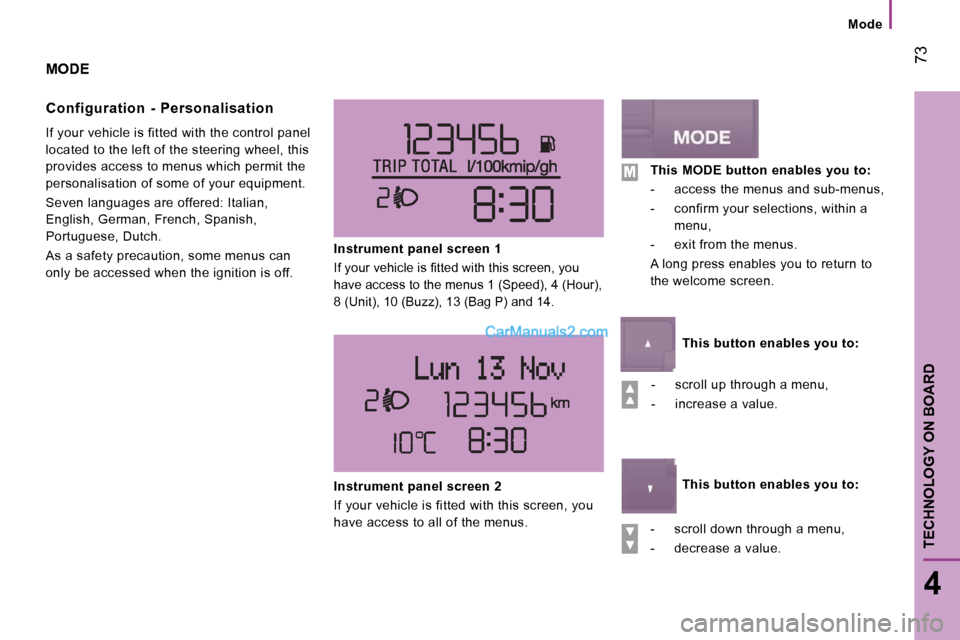 Peugeot Boxer Dag 2010  Owners Manual  73
4
TECHNOLOGY ON BOARD
Mode
 MODE 
  Configuration  -  Personalisation 
 If your vehicle is fitted with the control panel  
located to the left of the steering wheel, this 
provides access to menus