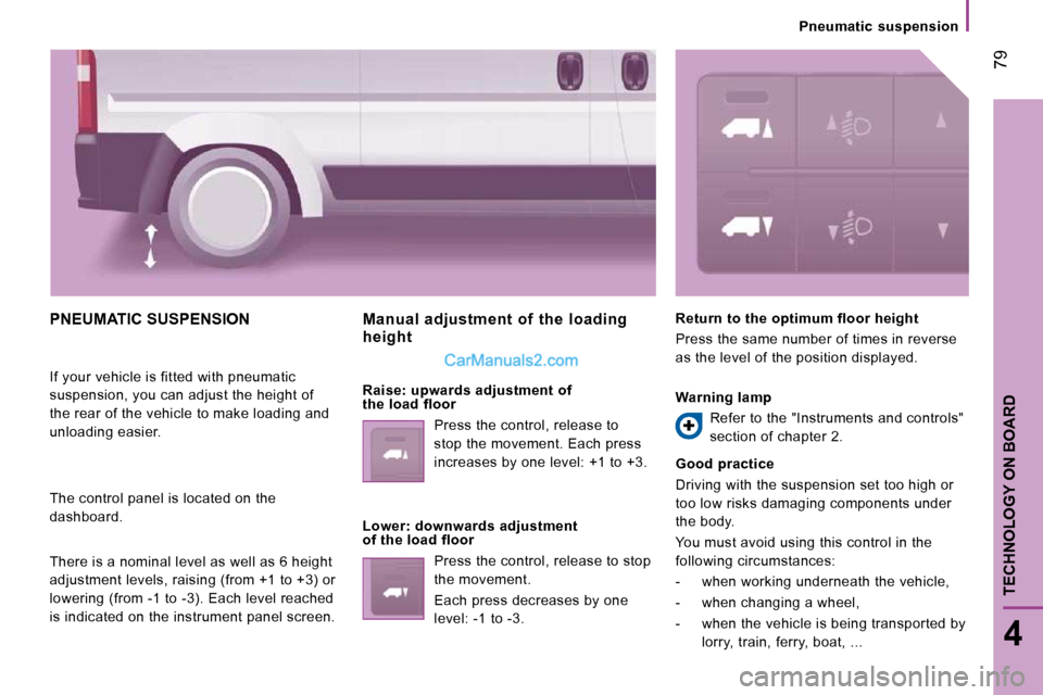 Peugeot Boxer Dag 2010 Manual PDF  79
4
TECHNOLOGY ON BOARD
Pneumatic  suspension
 PNEUMATIC SUSPENSION 
 If your vehicle is fitted with pneumatic  
suspension, you can adjust the height of 
the rear of the vehicle to make loading and