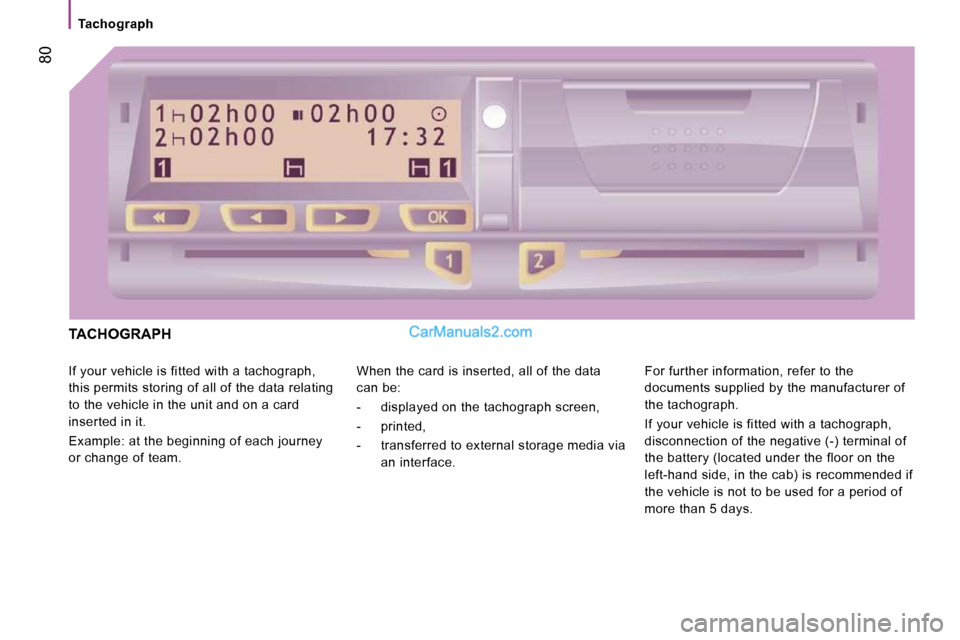 Peugeot Boxer Dag 2010 Manual PDF    Tachograph   
 80
 TACHOGRAPH 
 If your vehicle is fitted with a tachograph,  
this permits storing of all of the data relating 
to the vehicle in the unit and on a card 
inserted in it.  
 Example