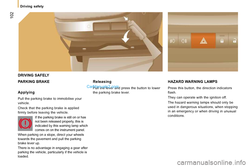 Peugeot Boxer Dag 2010 Owners Manual  102
   Driving  safety   
 DRIVING SAFELY 
 PARKING BRAKE  HAZARD WARNING LAMPS 
 Press this button, the direction indicators  
flash.  
 They can operate with the ignition off. 
 The hazard warning 
