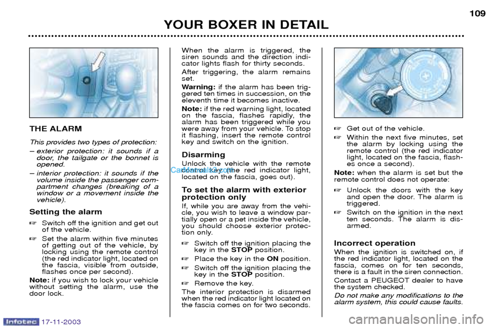 Peugeot Boxer Dag 2003.5 User Guide 17-11-2003
YOUR BOXER IN DETAIL109
THE ALARM This provides two types of protection: 
Ð exterior protection: it sounds if a
door, the tailgate or the bonnet is opened.
Ð interior protection: it sound